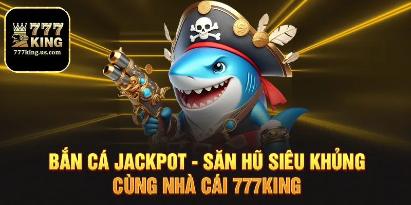 ban ca jackpot san hu sieu khung cung nha cai 777king